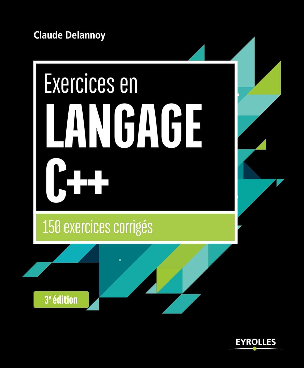Exercices en langage C++ : 150 exercices corrigés - 3e édition - Claude Delannoy (2017)