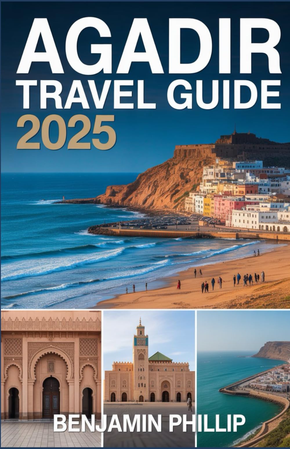 AGADIR TRAVEL GUIDE 2025: Discover Morocco’s Coastal Paradise – Sun, Culture, and Adventure (Beyond the Postcard)
