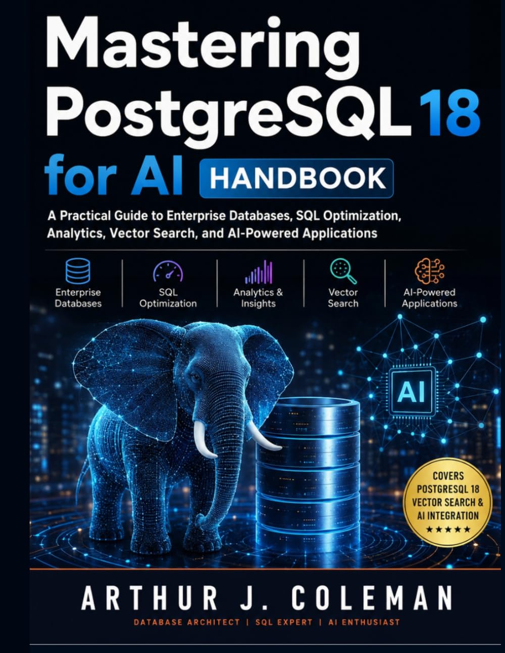 Mastering PostgreSQL 18 for AI Handbook: A Practical Guide to Enterprise Databases, SQL Optimization, Analytics, Vector Search, and AI-Powered Applications