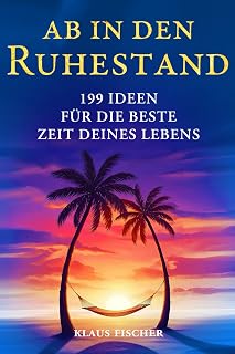 Ab in den Ruhestand: 199 inspirierende Ideen für die beste Zeit des Lebens – Das perfekte Geschenk zur Rente