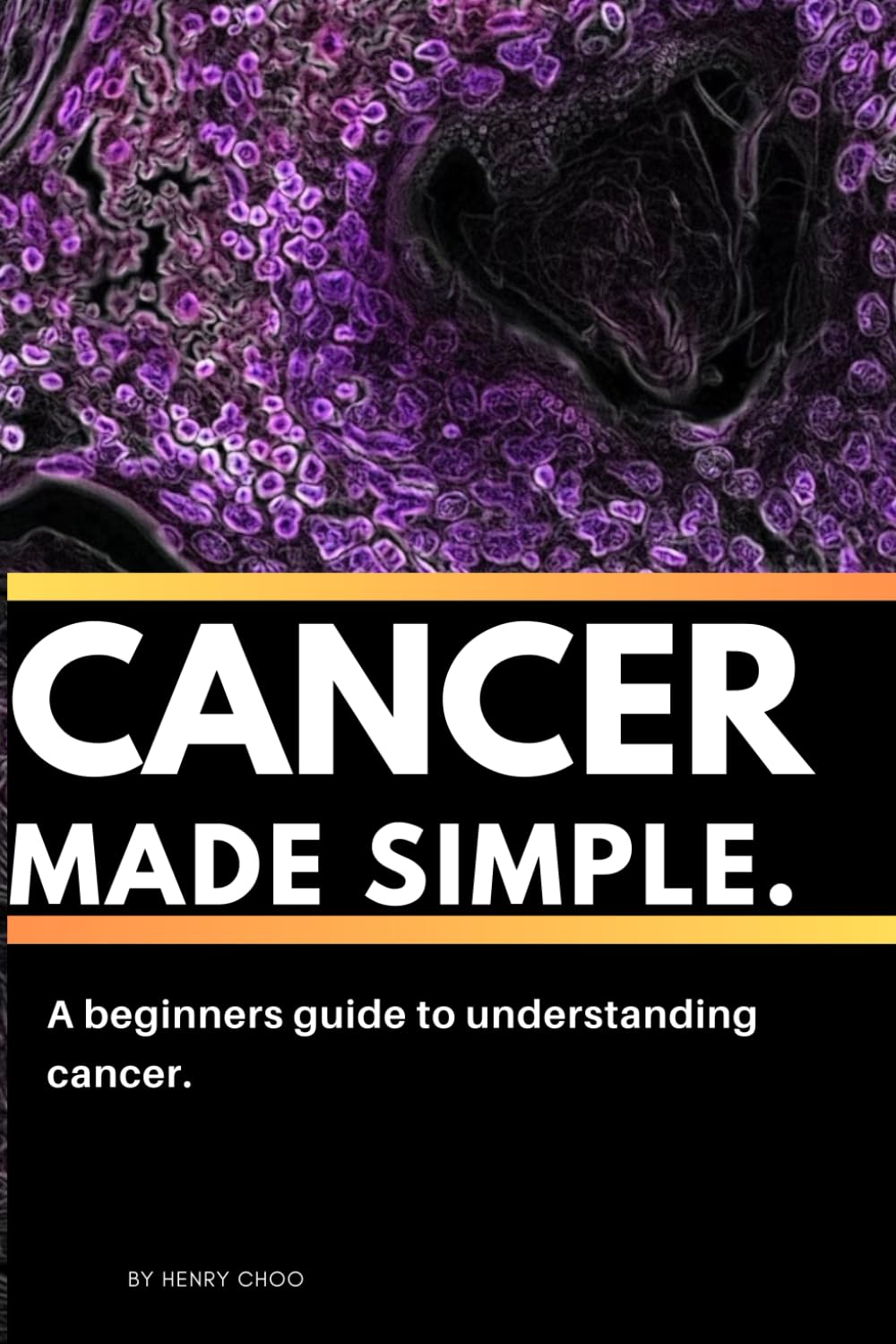 Cancer Made Simple, A Beginners Guide To Understanding Cancer