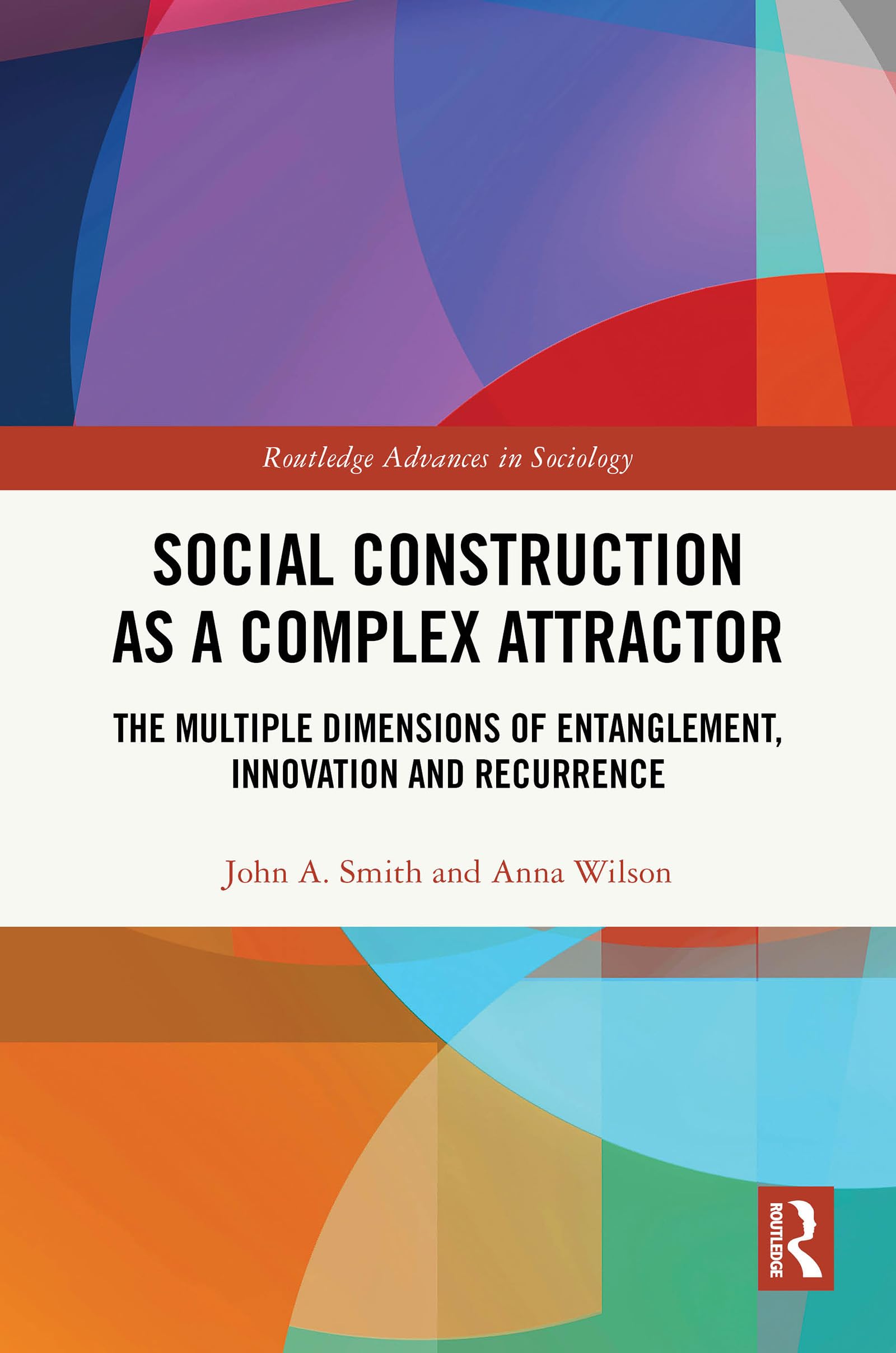 Social Construction as a Complex Attractor: The Multiple Dimensions of Entanglement, Innovation and Recurrence (Routledge Advances in Sociology)