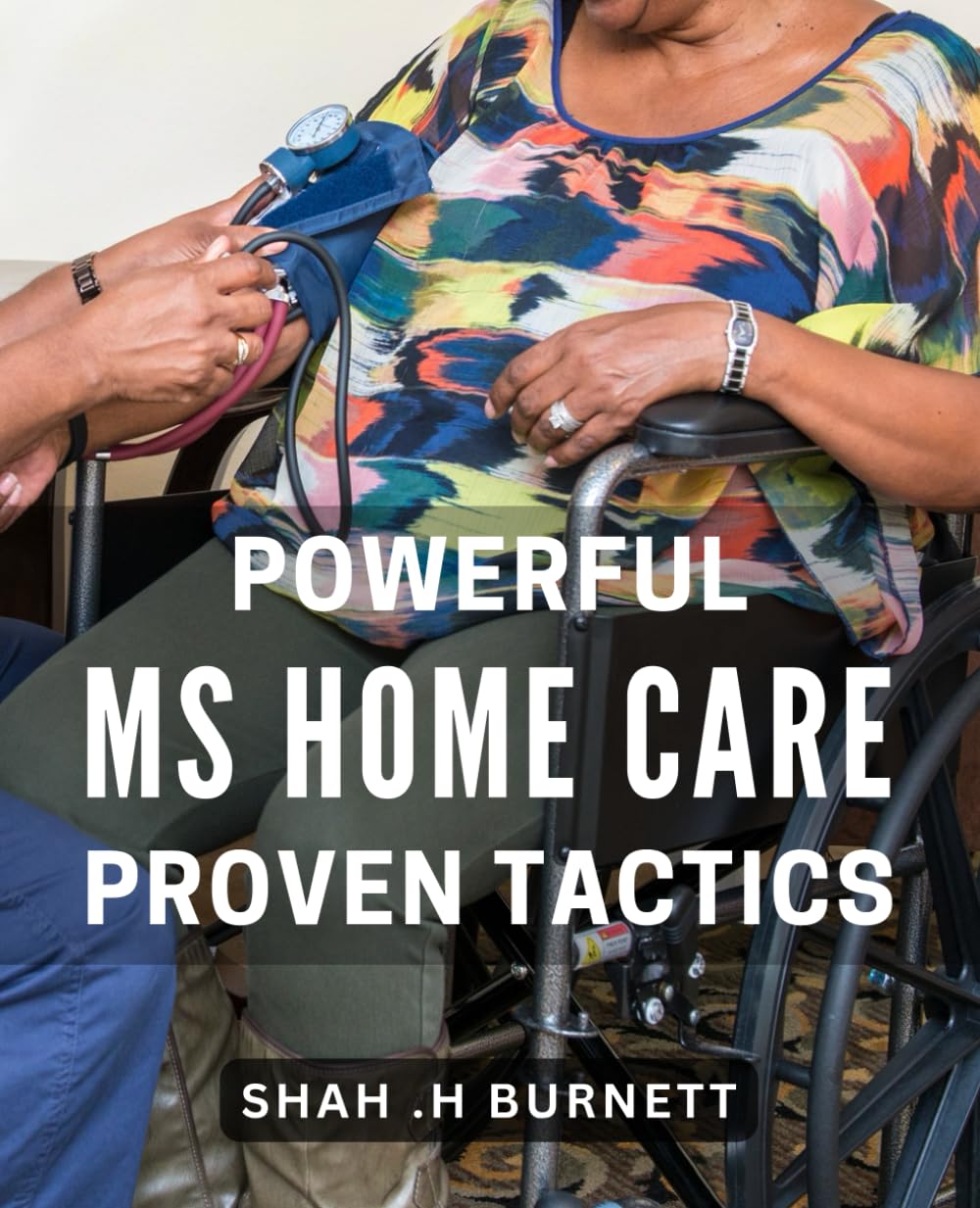 Powerful MS Home Care: Proven Tactics: Transform Your Home Care Routine with Effective Strategies for Multiple Sclerosis Patients.