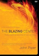 The Blazing Center The Soul-Satisfying Supremacy of God in All Things