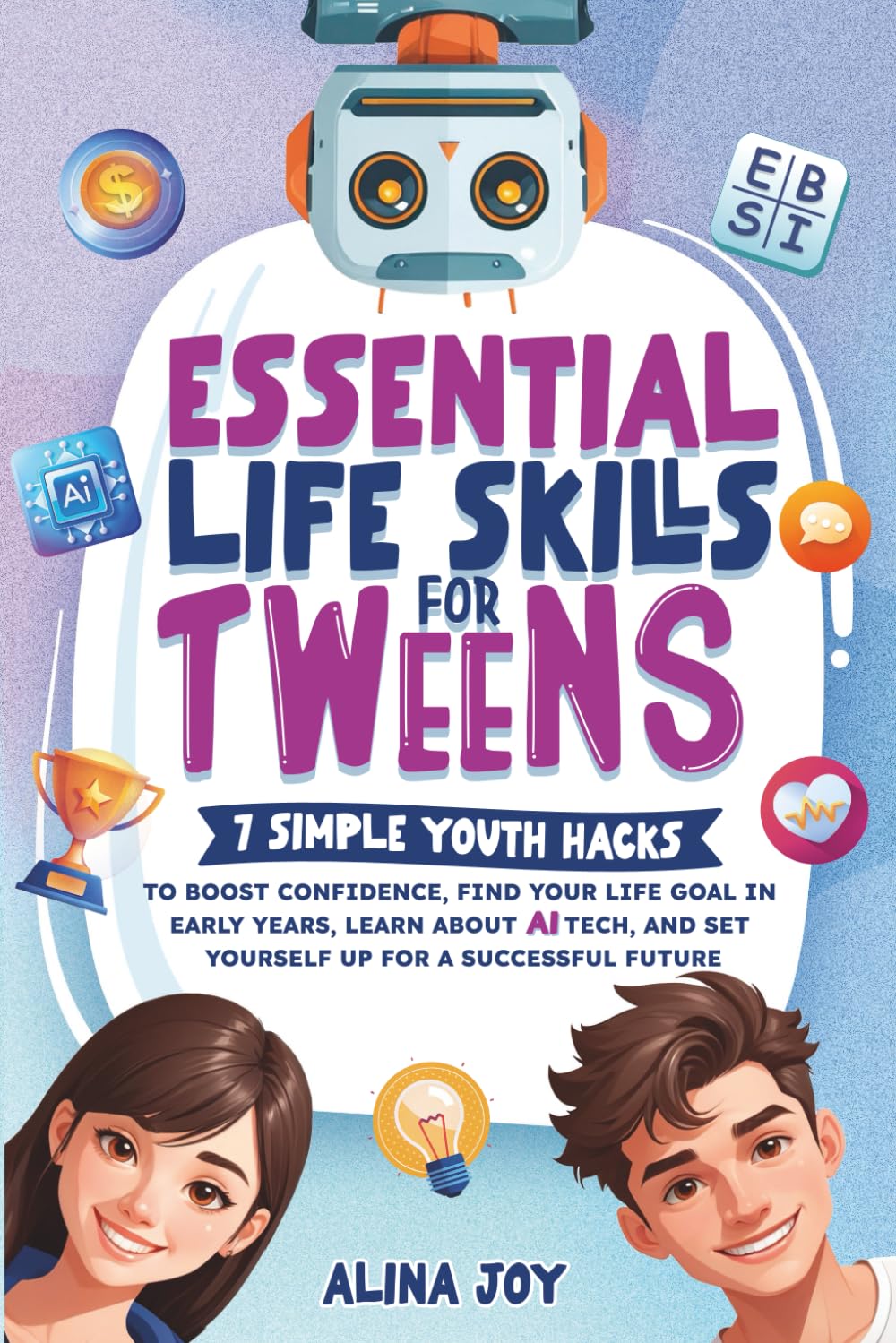 ESSENTIAL LIFE SKILLS FOR TWEENS: 7 Simple Youth Hacks To Boost Confidence, Find Your Life Goal In Early Years, Learn About Ai Tech, And Set Yourself Up For A Successful Future