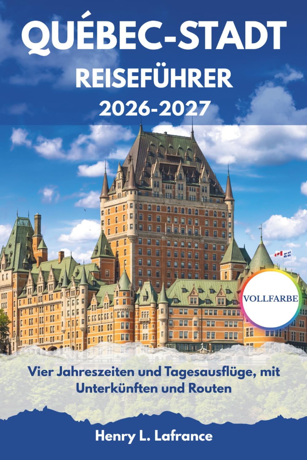 QUÉBEC-STADT REISEFÜHRER 2026-2027: Vier Jahreszeiten und Tagesausflüge, mit Unterkünften und Routen