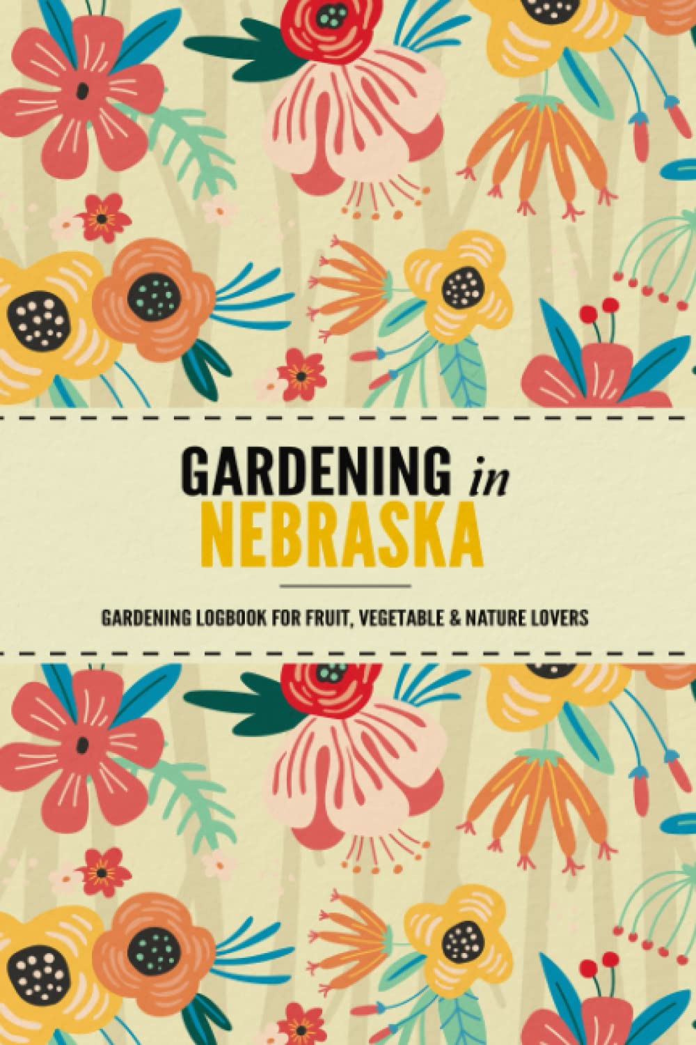 Gardening in Nebraska: Gardening Log Book for Local State Gardeners | Beginner Friendly Crop Diary for Beautiful Flowers, Greenery, Vegetables & Fruit