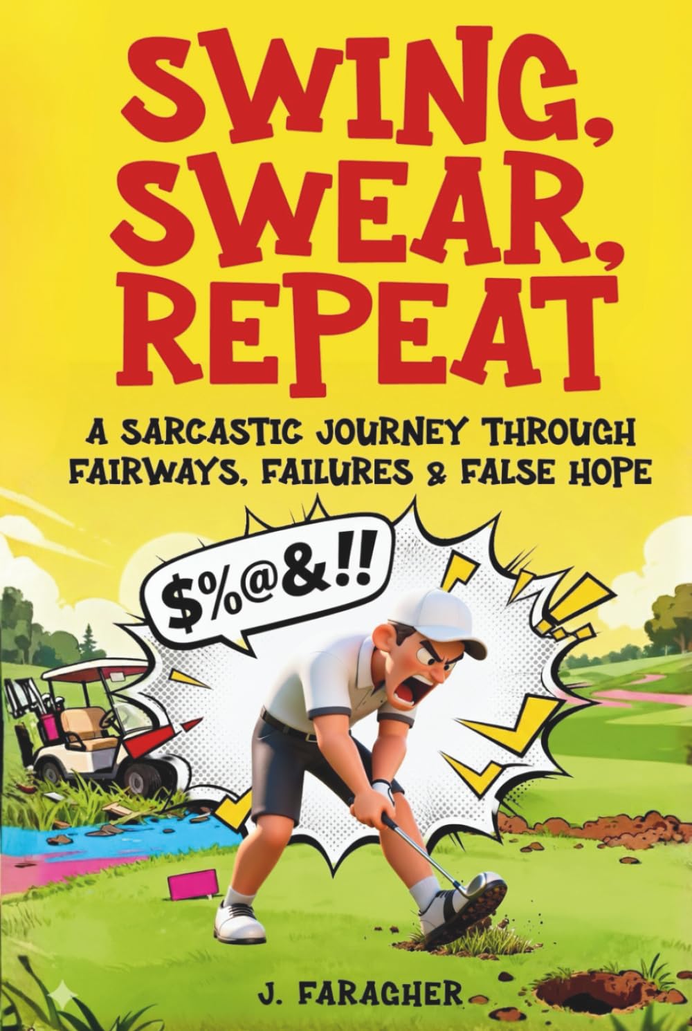 Swing, Swear, Repeat: A Sarcastic Journey Through Fairways, Failures & False Hope