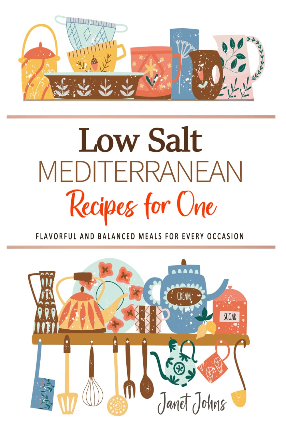Low Salt Mediterranean Recipes for One Cookbook: Flavorful and Balanced Meals for Every Occasion . Perfectly Crafted for One Person