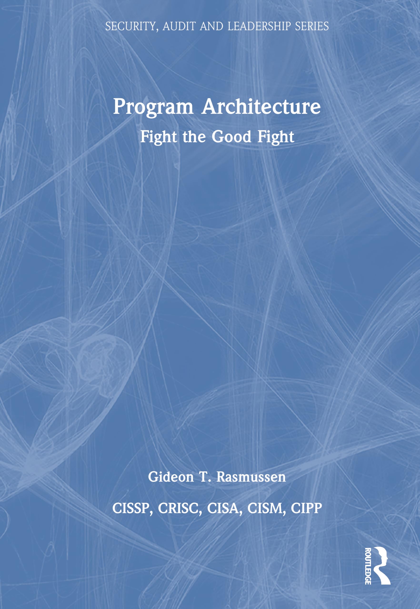 Program Architecture: Fight the Good Fight (Security, Audit and Leadership Series)