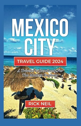 MEXICO CITY TRAVEL GUIDE 2024: A TRAVELER’S HANDBOOK FOR THE MODERN EXPLORER