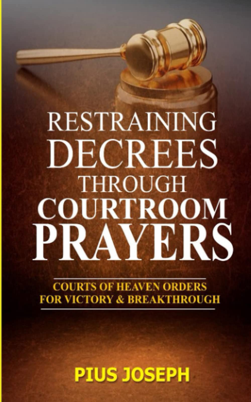 Restraining Decrees through Courtroom Prayers: Courts of Heaven Orders for Victory & Breakthroughs: 3 (Courts of Heaven Prayers)
