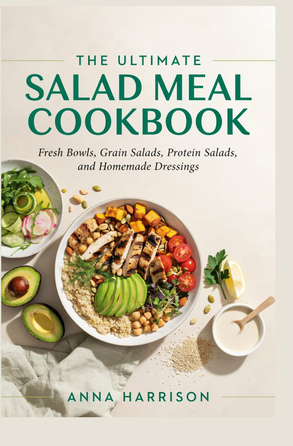 THE ULTIMATE SALAD MEAL COOKBOOK: Fresh Bowls, Grain Salads, Protein Salads and Homemade Dressings