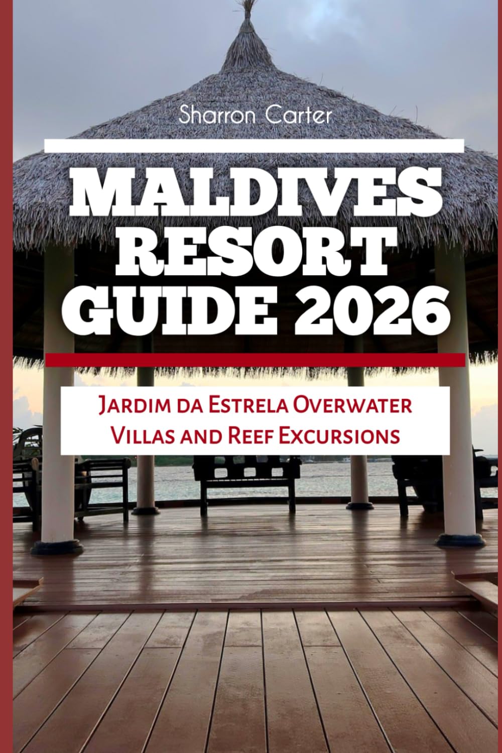 Maldives Resort Guide 2026: Jardim da Estrela Overwater Villas and Reef Excursions: 29 (2026 Travel, Vacation and Tour Guides)