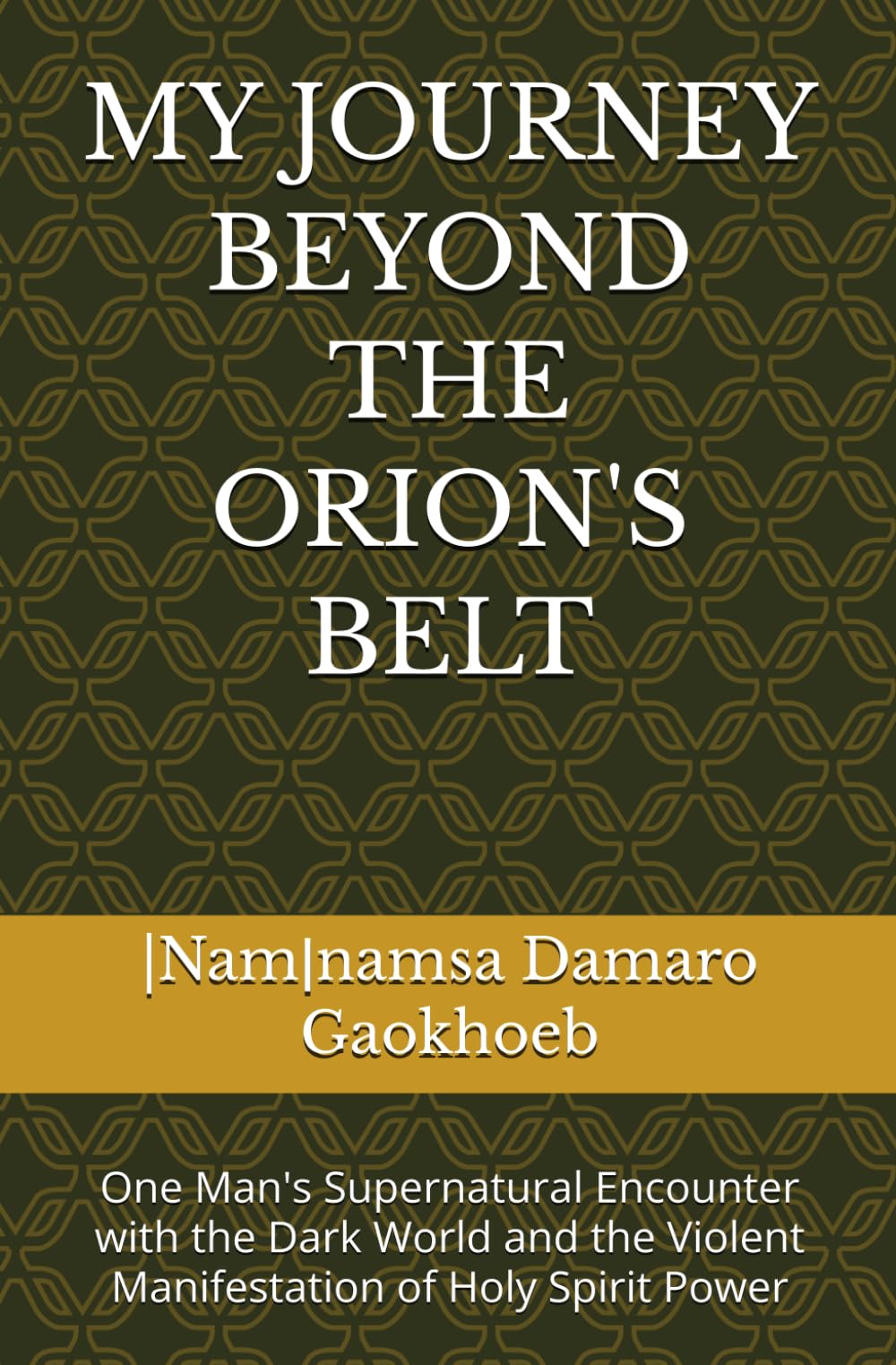MY JOURNEY BEYOND THE ORION'S BELT: One Man's Supernatural Encounter with the Dark World and the Violent Manifestation of Holy Spirit Power