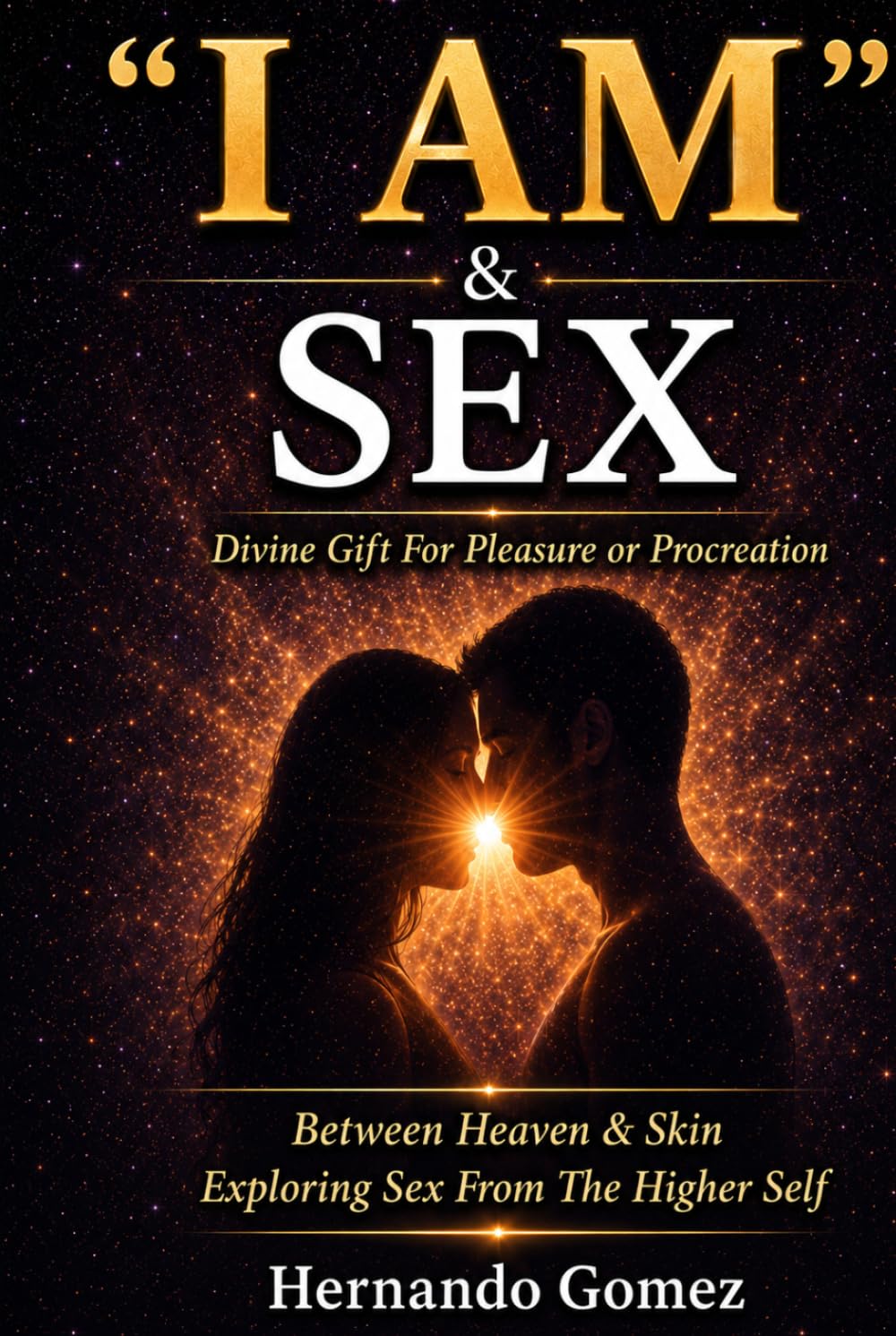 "I AM” & SEX: Divine Gift For Pleasure Or Procreation: Embracing Sexuality as a Path to Divine Connection and Creation ("I AM" By HG)