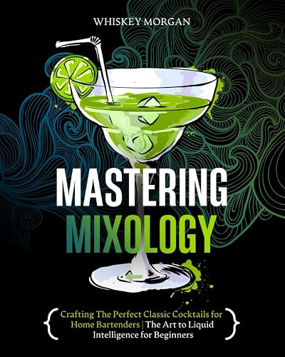 Mastering Mixology: Crafting The Perfect Classic Cocktails for Home Bartenders | The Art to Liquid Intelligence for Beginners