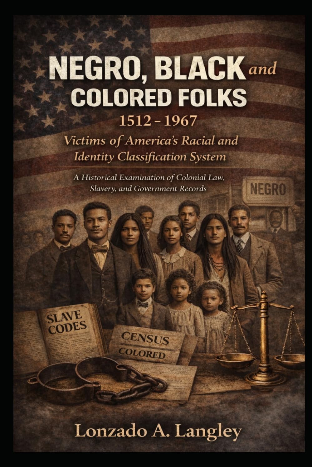 Negro, Black and Colored Folks (1512–1967): Victims of America’s Racial and Identity Classification System, A Historical Examination of Colonial Law, ... and Native American Confederation Series)