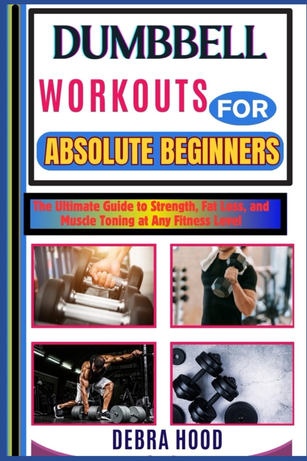 DUMBBELL WORKOUTS: The Ultimate Guide to Strength, Fat Loss, and Muscle Toning at Any Fitness Level
