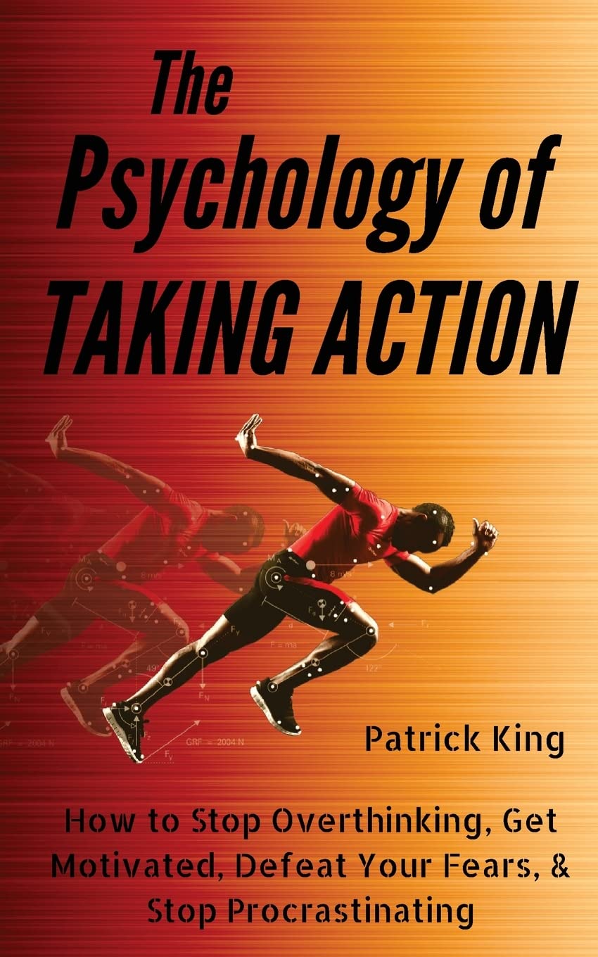 The Psychology of Taking Action: How to Stop Overthinking, Get Motivated, Defeat Your Fears, & Stop Procrastinating