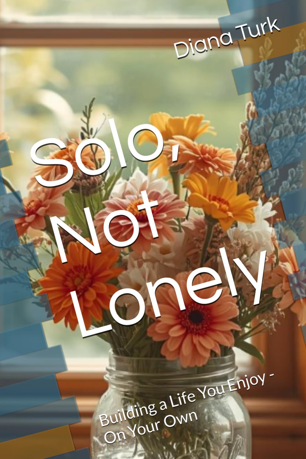 Solo, Not Lonely: Building a Life You Enjoy - On Your Own