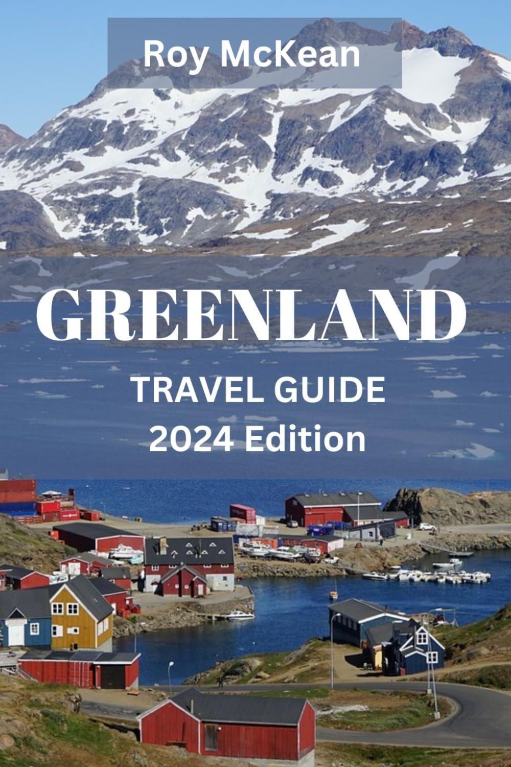 Greenland Travel Guide 2024 Edition: Discovering Greenland: Unraveling the Wonders of the Arctic Wonderland, From Icebergs to Northern Lights, a ...