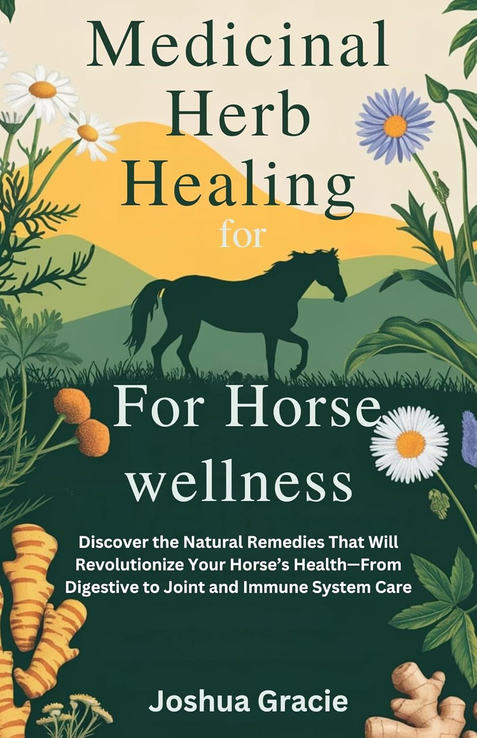 Medicinal Herb Healing for Horse Wellness: Discover the Natural Remedies That Will Revolutionize Your Horse’s Health—From Digestive to Joint and Immune System Care (Medicinal Herb Books Book 1)