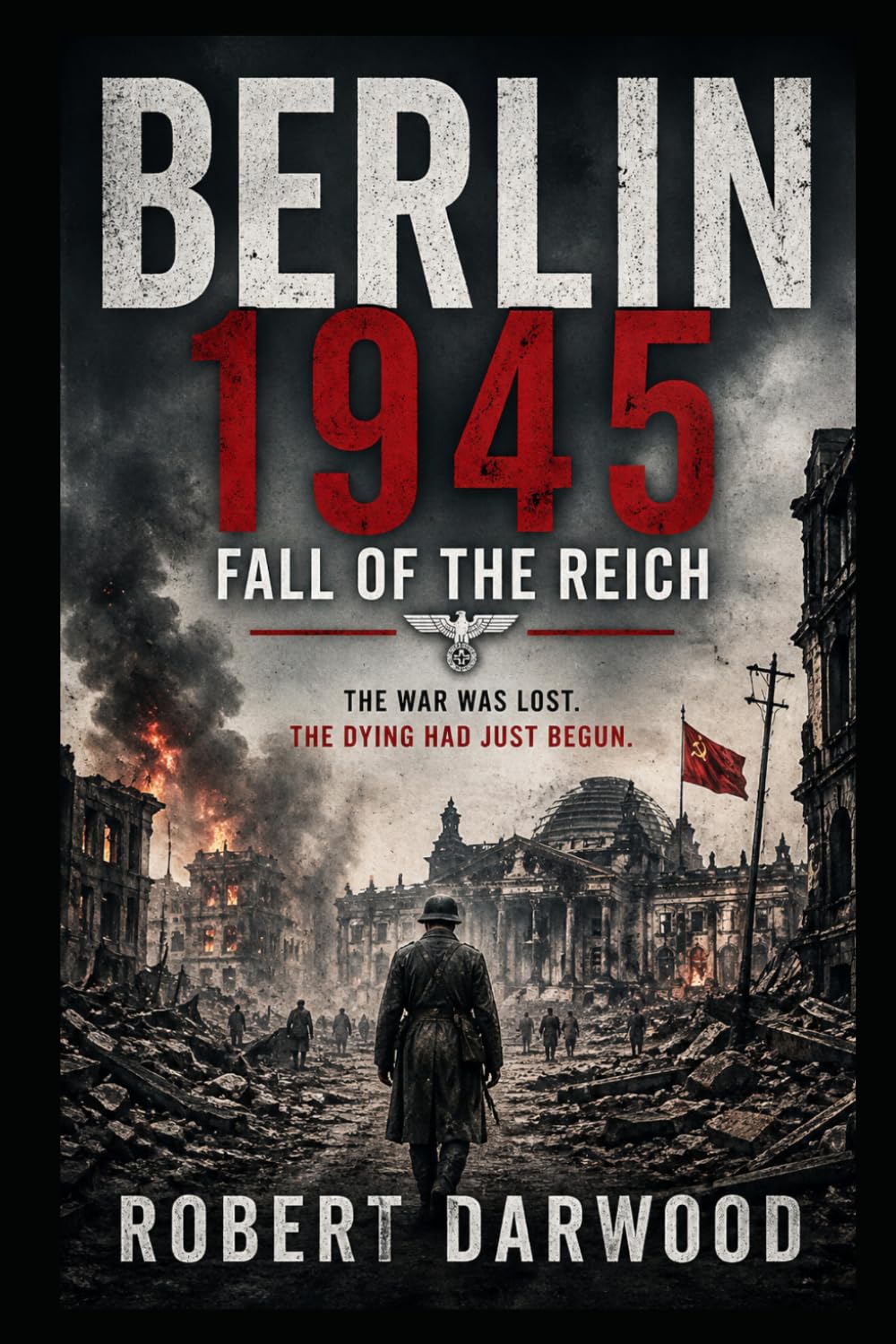 Berlin 1945: Fall of the Reich: A powerful, deeply human story of loss, endurance, and the fragile bonds that hold when everything else has fallen. (Robert Darwood WAR NOVELS)