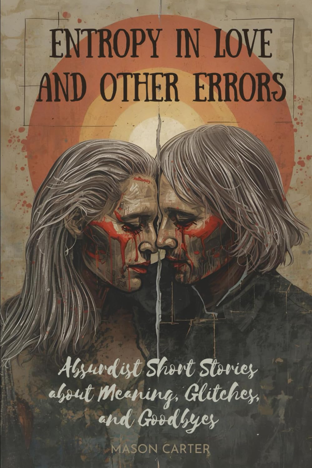 Entropy in Love and Other Errors: Absurdist Short Stories about Meaning, Glitches, and Goodbyes