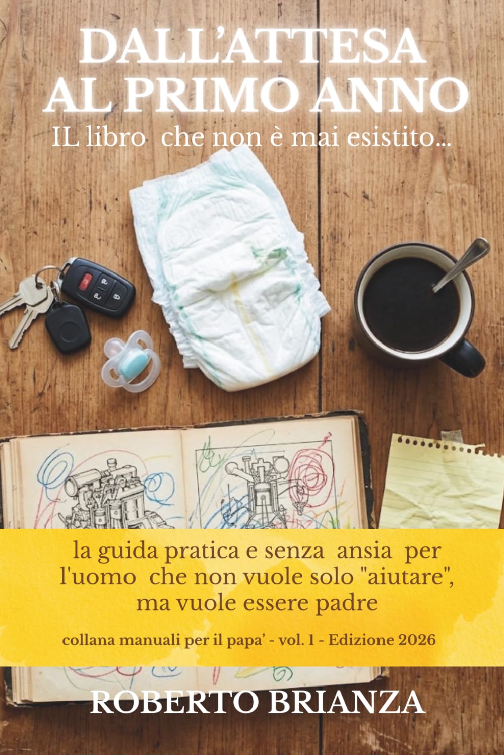 Dall’attesa al primo anno: La guida pratica e senza ansia per l'uomo che non vuole solo "aiutare", ma vuole essere padre (MANUALE PER I PAPA')