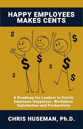 Happy Employees Makes Cents: A Roadmap for Leaders to Enrich
