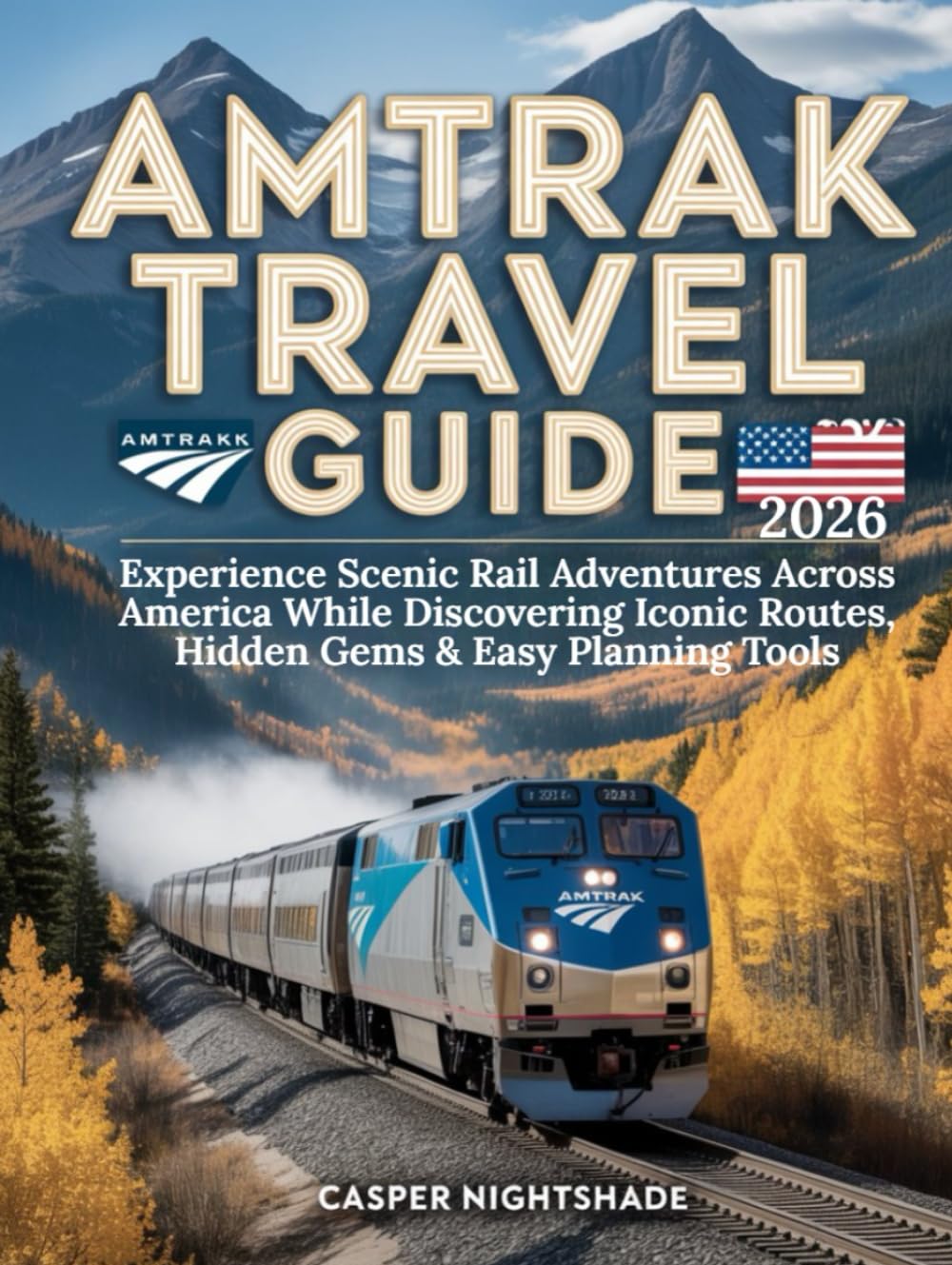 AMTRAK TRAVEL GUIDE 2026: EXPERIENCE SCENIC RAIL ADVENTURES ACROSS AMERICA WHILE DISCOVERING ICONIC ROUTES, HIDDEN GEMS & EASY PLANNING TOOLS