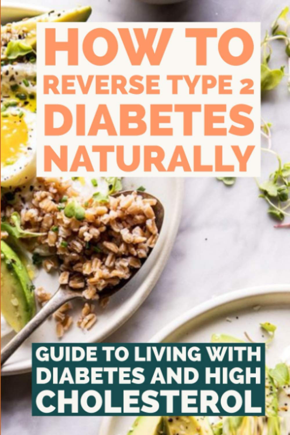 HOW TO REVERSE TYPE 2 DIABETES NATURALLY: Guide To Living With Diabetes And High Cholesterol, Prevent And Reverse Type 2 Diabetes Naturally. Paperback – 9 Mar. 2021