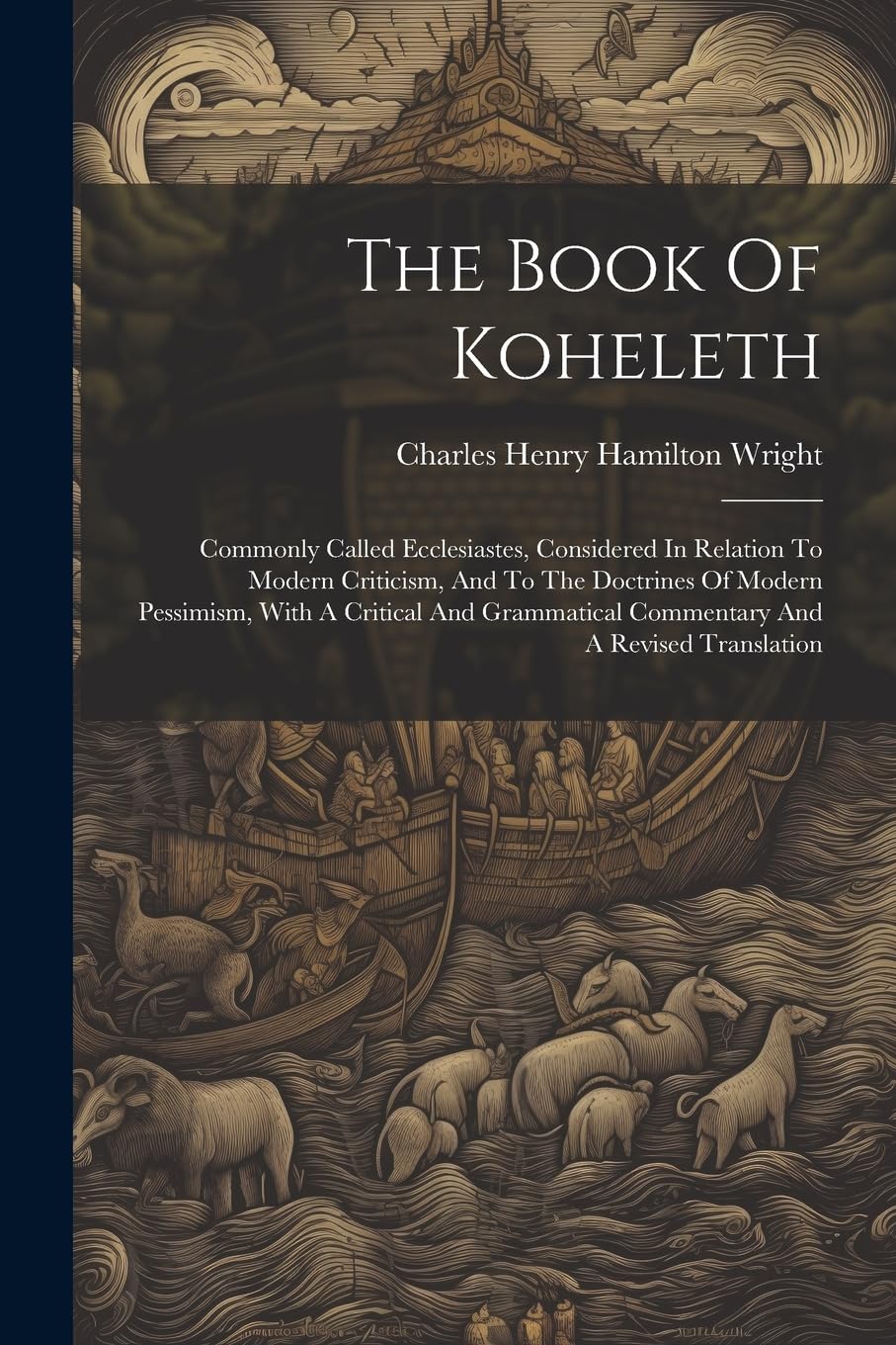 The Book Of Koheleth: Commonly Called Ecclesiastes, Considered In Relation To Modern Criticism, And To The Doctrines Of Modern Pessimism, With A ... Commentary And A Revised Translation