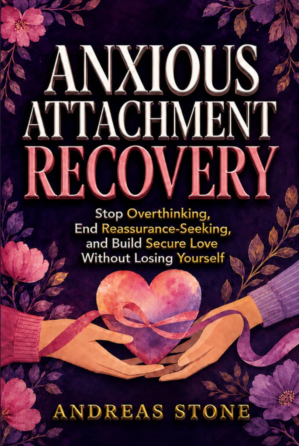 Anxious Attachment Recovery: Stop Overthinking, End Reassurance-Seeking, and Build Secure Love Without Losing Yourself (The Relationship Mindset Series)