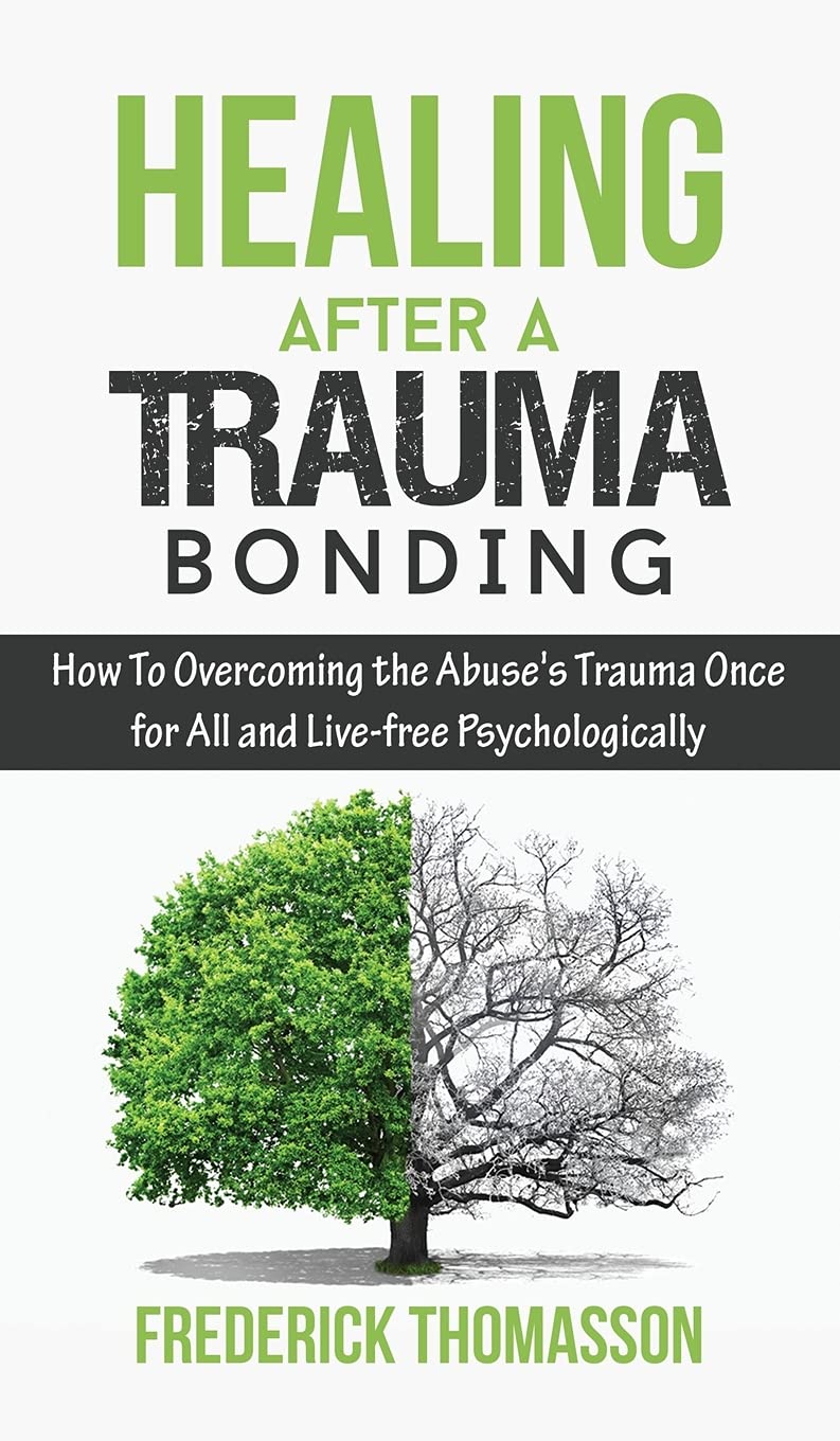 HEALING AFTER A TRAUMA BONDING: How To Overcoming the Abuse's Trauma Once for All and Live-free Psychologically