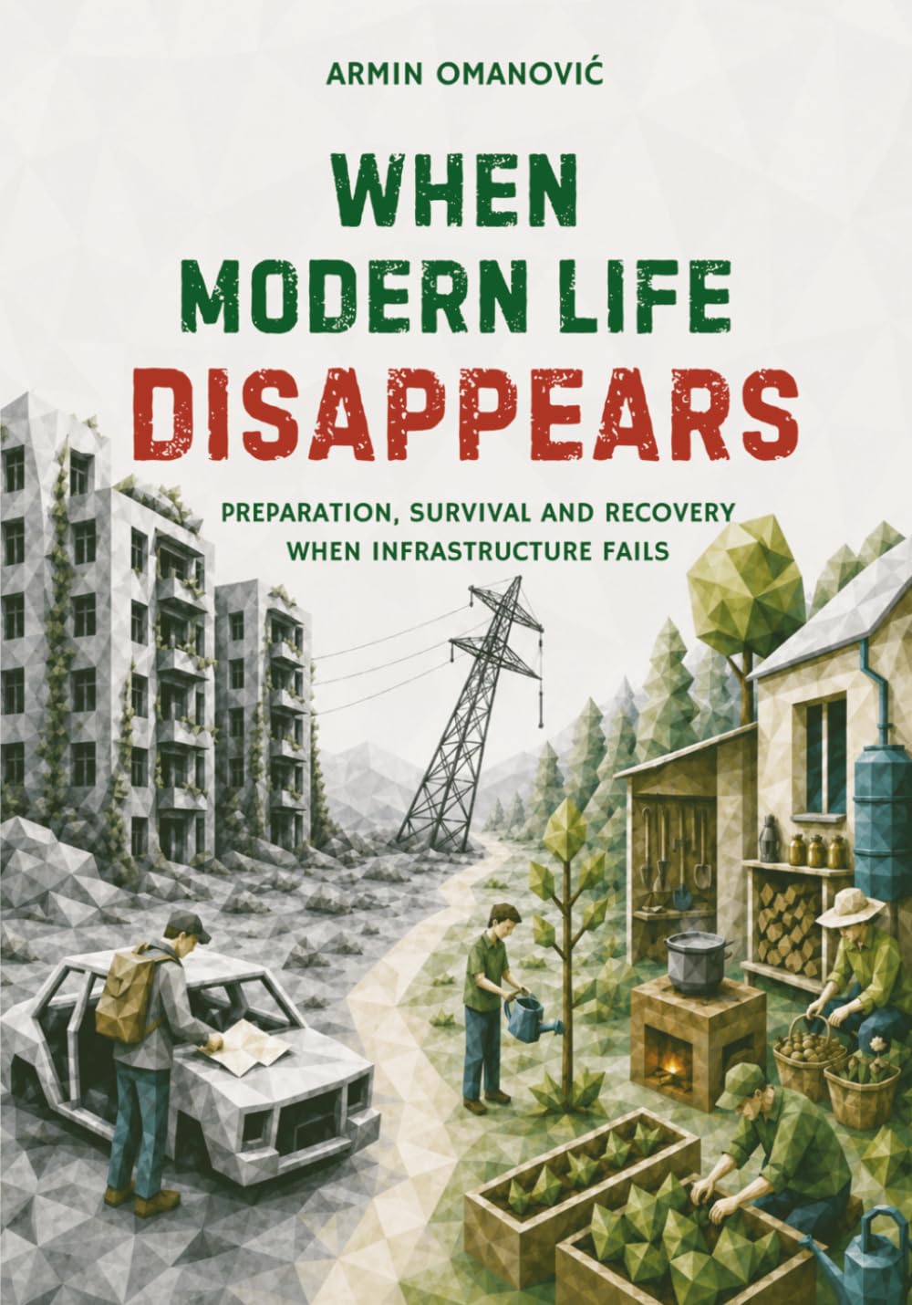 When Modern Life Disappears: Preparation Skills and Practical Knowledge for Getting By and Rebuilding a Stable Life When Infrastructure Fails. Manual for Temperate and Continental Climates.