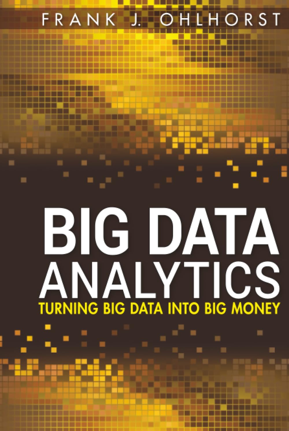 Big Data Analytics: Turning Big Data into Big Money: 65 (Wiley and SAS Business Series)
