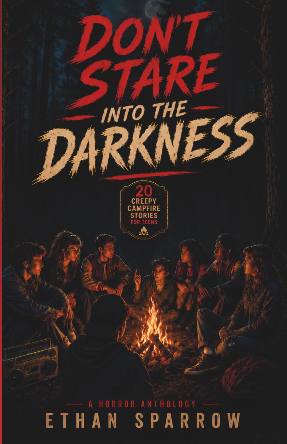 DON'T STARE INTO THE DARKNESS: 20 Creepy Campfire Stories That Will Haunt You Long After Midnight