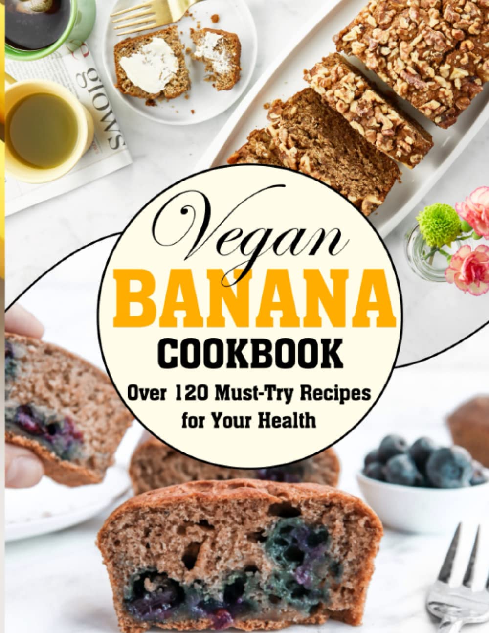 Vegan Banana Cookbook: Over 120 Must-Try Recipes for Your Health