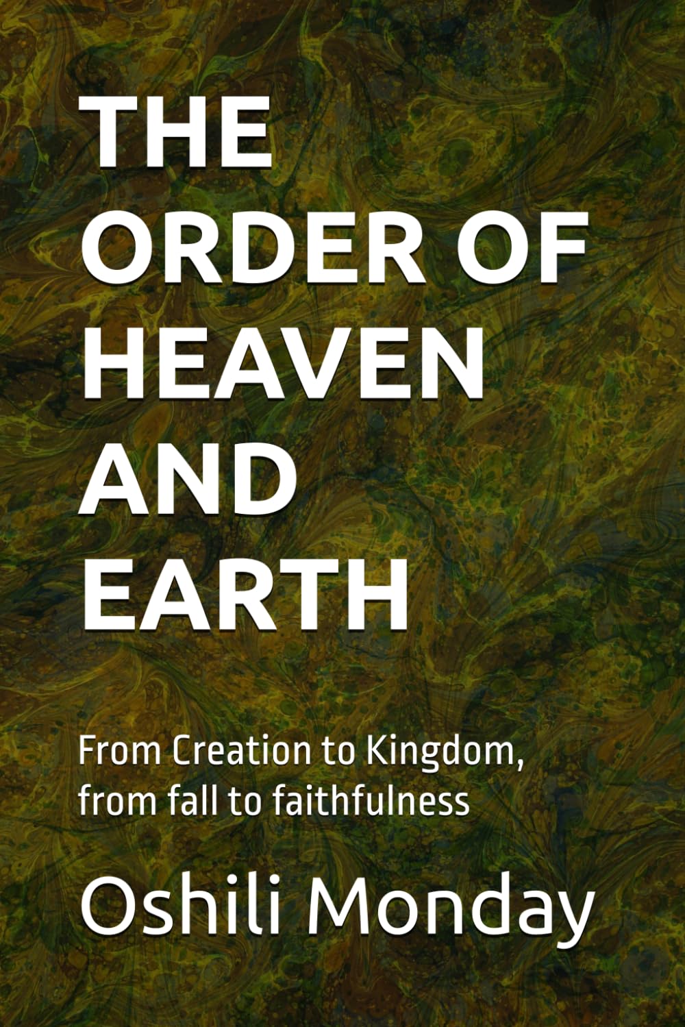 THE ORDER OF HEAVEN AND EARTH: From Creation to Kingdom, from fall to faithfulness
