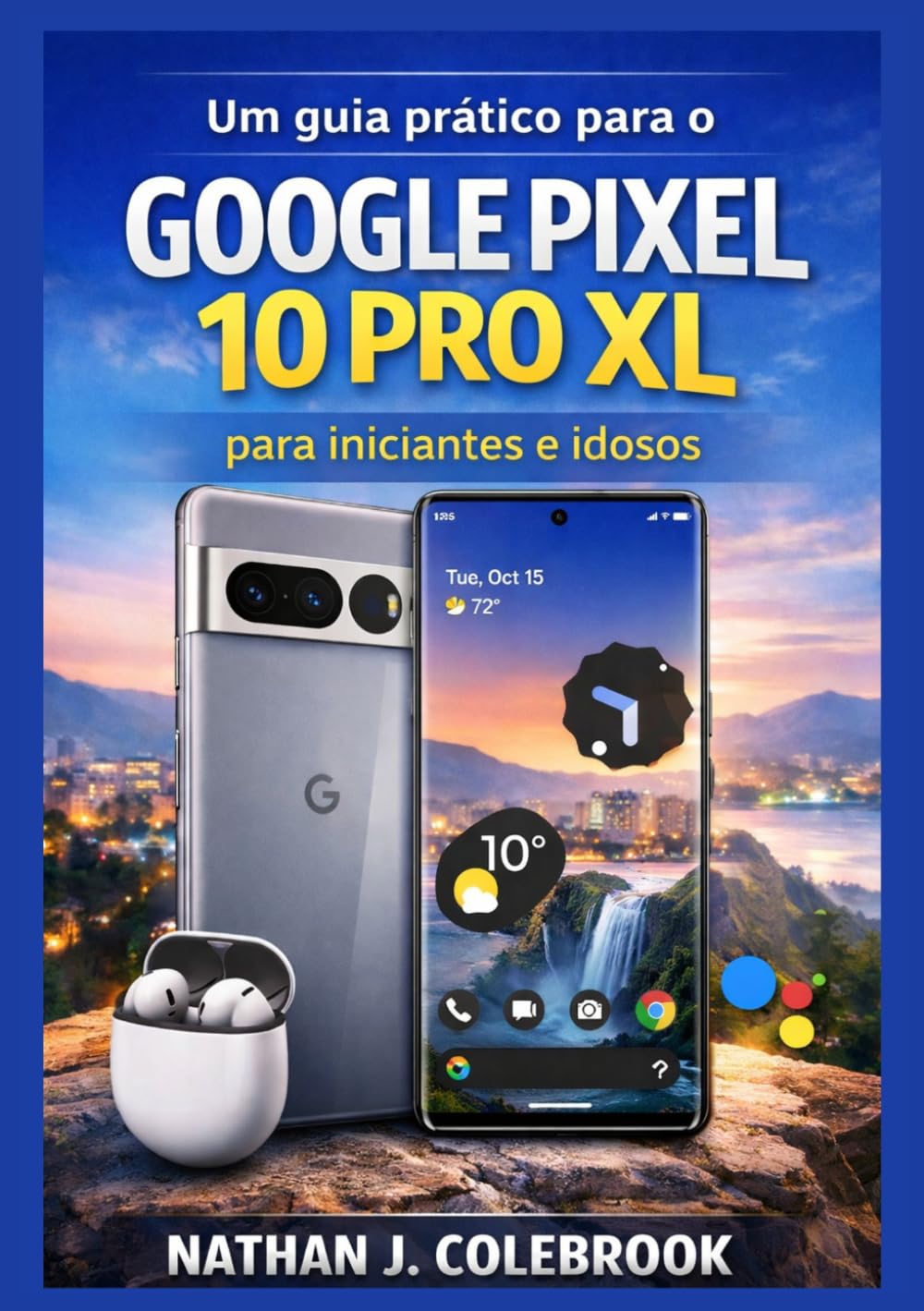 Um guia prático para o Google Pixel 10 Pro XL para iniciantes e idosos.: Entendendo os recursos, configurações, ferramentas da câmera e uso no mundo ... Produtos Inteligentes de Nathan J. Colebrook)