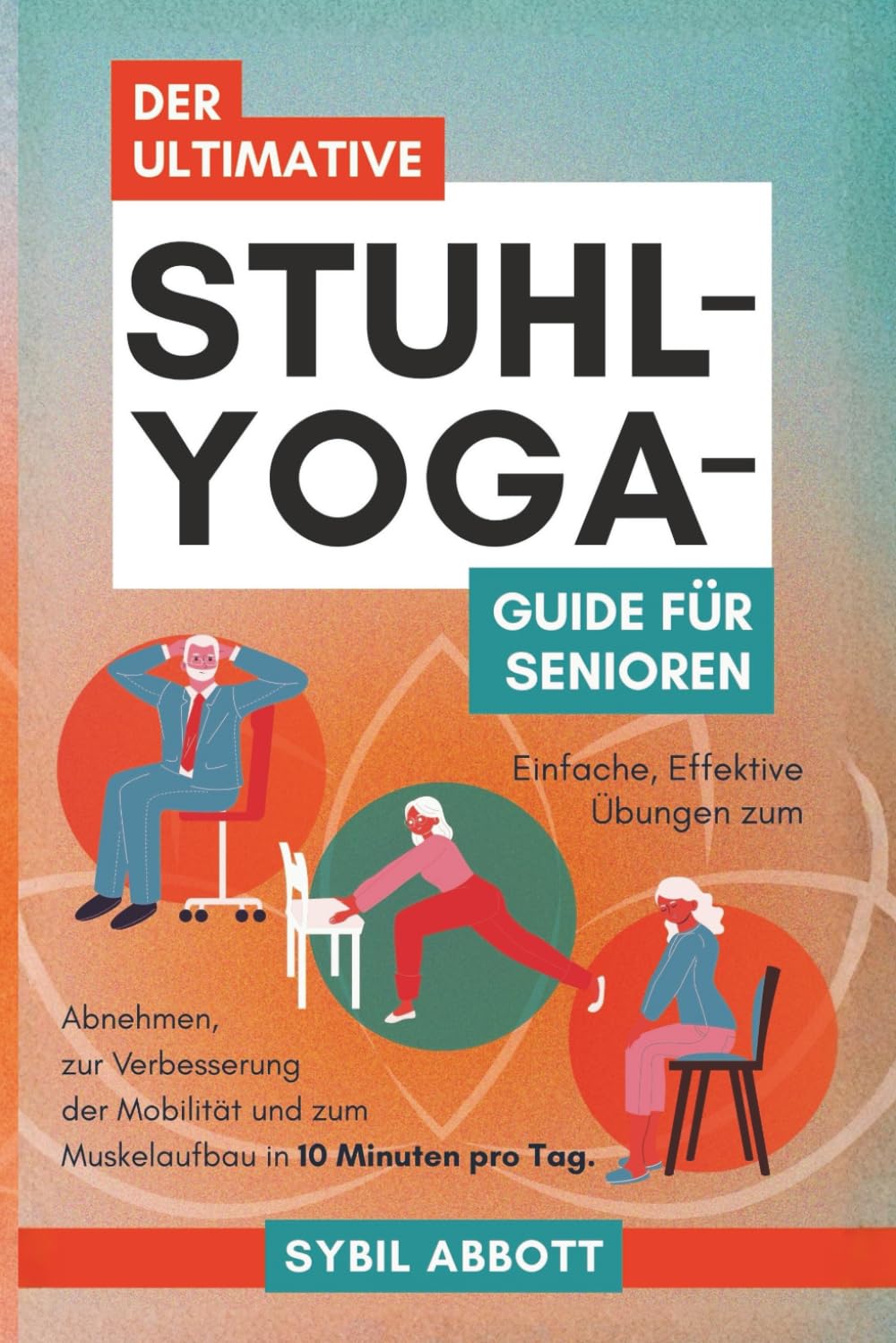 Der Ultimative Stuhl-Yoga-Guide für Senioren: Einfache, Effektive Übungen zum Abnehmen, zur Verbesserung der Mobilität und zum Muskelaufbau in 10 Minuten pro Tag.