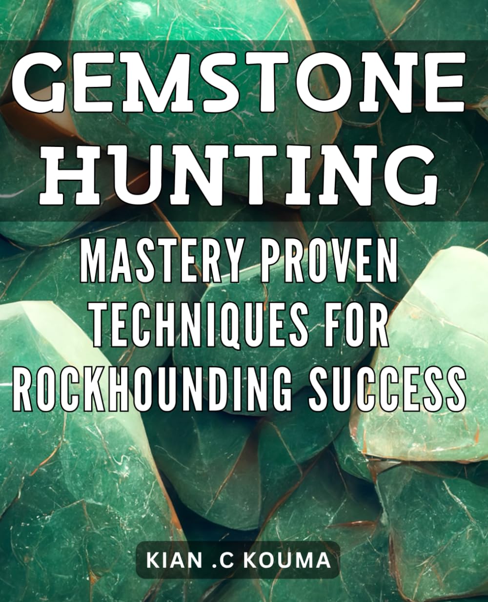 Gemstone Hunting Mastery: Proven Techniques for Rockhounding Success: Rockhounding for Beginners: Master the Art of Gemstone Hunting with Expert Tips and Techniques. Paperback – March 1, 2024
