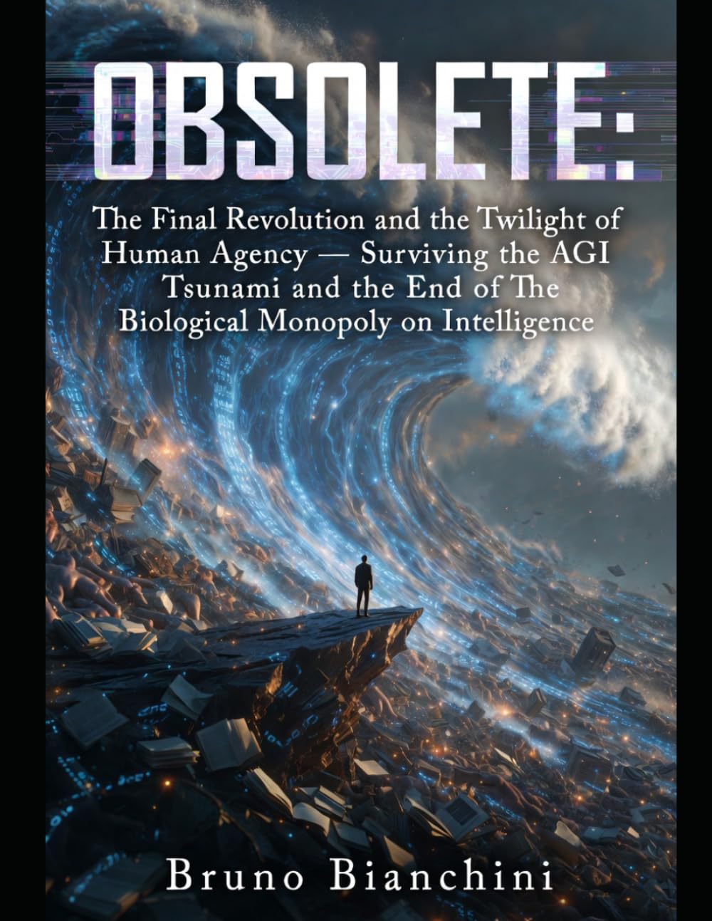 OBSOLETE: The Final Revolution and the Twilight of Human Agency: Surviving the AGI Tsunami and the End of the Biological Monopoly on Intelligence