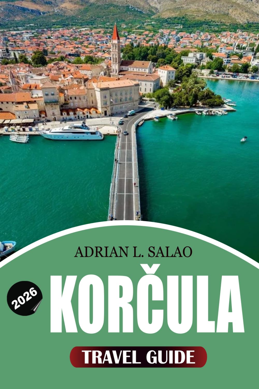 KORČULA Travel Guide 2026: Discover the Best of Korčula Croatia with Expert Travel Tips, Top Attractions, Local Experiences, Island-Hopping Adventures, and Perfect Vacation Itineraries