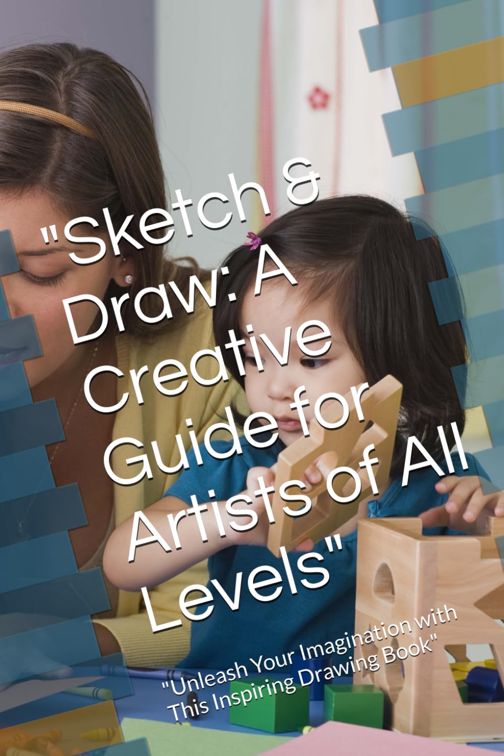 Sketch & Draw: A Creative Guide for Artists of All Levels": "Unleash Your Imagination with This Inspiring Drawing Book