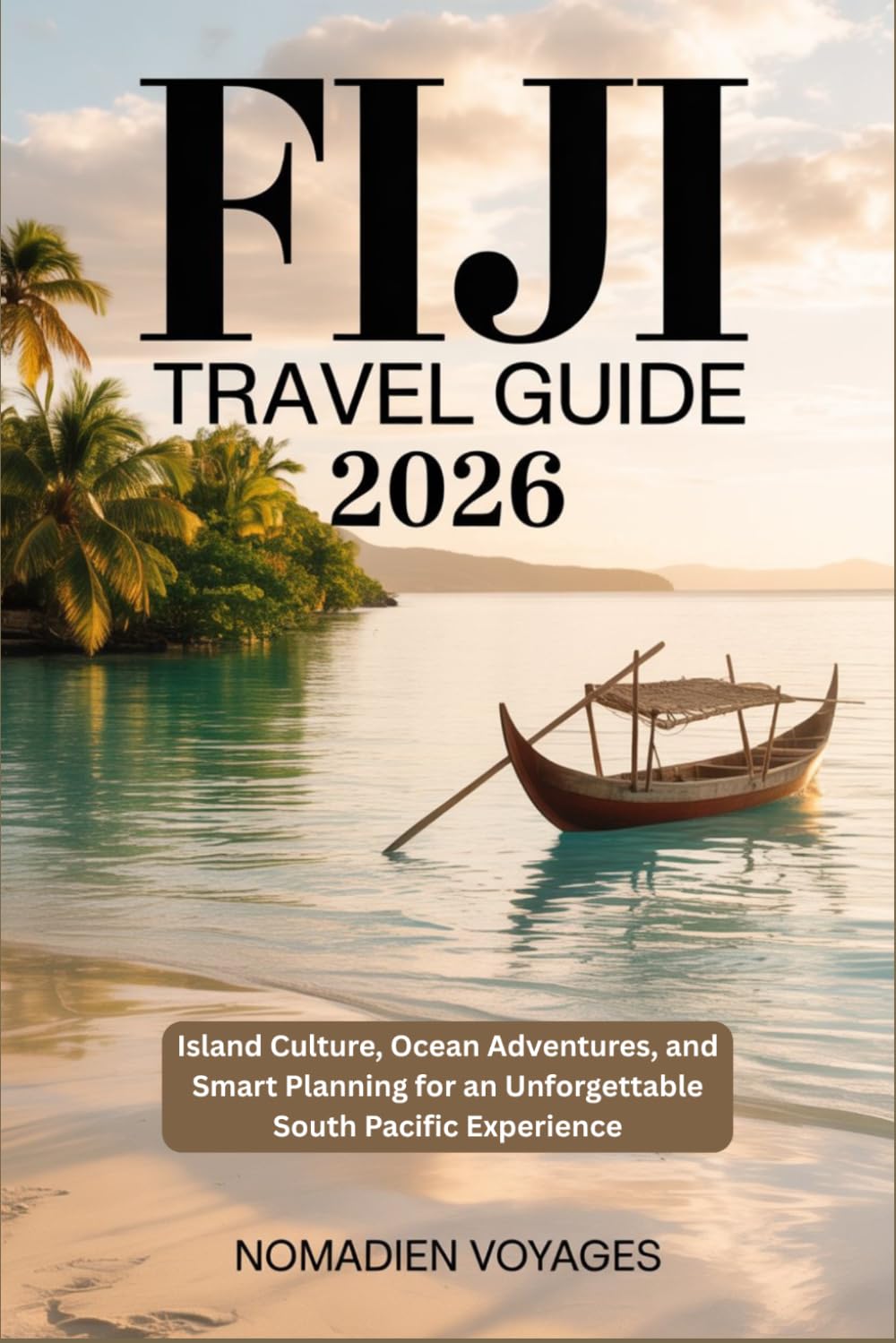 Fiji Travel Guide 2026: Island Culture, Ocean Adventures, and Smart Planning for an Unforgettable South Pacific Experience