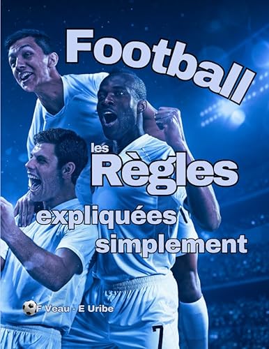 Football, les règles expliquées simplement: L’intégralité des lois du jeu, présenté de manière à tout comprendre de ce sport collectif, pour jouer à tous les types de footballs.
