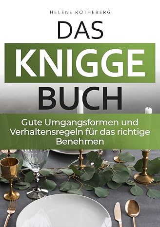 Das Knigge Buch - gute Umgangsformen und Verhaltensregeln für das richtige Benehmen: Anstand leicht gemacht mit den wichtigsten Tipps und Fallbeispiel